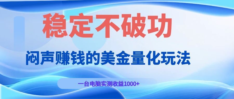 闷声赚钱的美金量化玩法，一台电脑实测收益1000+稳定不破功！-紫橙资源网