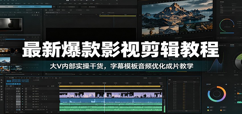 最新爆款影视剪辑教程：大V内部实操干货，字幕模板音频优化成片教学-紫橙资源网