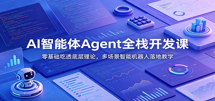 AI智能体Agent全栈开发课：零基础吃透底层理论，多场景智能机器人落地教学-紫橙资源网