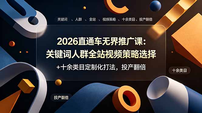 2026直通车无界推广课：关键词人群全站视频策略选择+十余类目定制化打法，投产翻倍-紫橙资源网