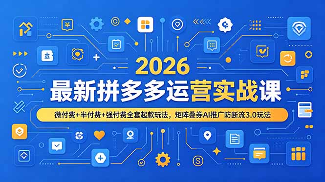2026最新拼多多运营实战课，微付费+半付费+强付费全套起款玩法，矩阵叠券AI推广防断流3.0玩法-紫橙资源网