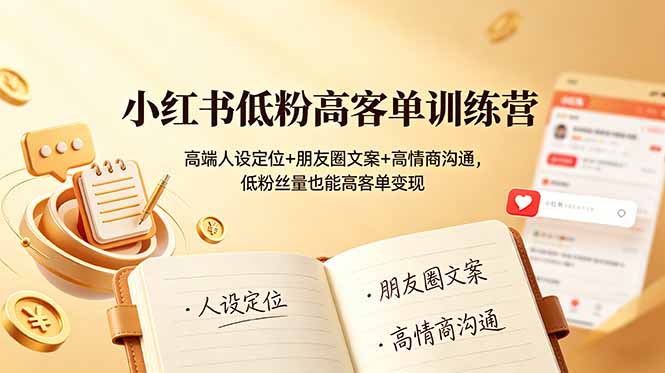 小红书低粉高客单训练营：高端人设定位+朋友圈文案+高情商沟通，低粉丝量也能高客单变现-紫橙资源网