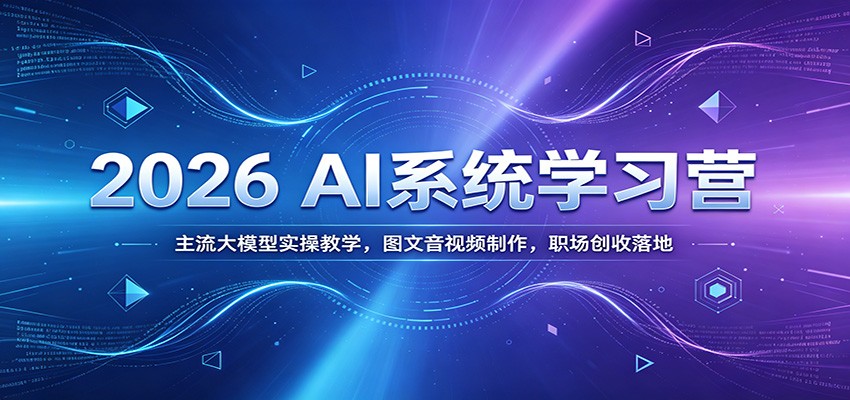2026 AI系统学习营：主流大模型实操教学，图文音视频制作，职场创收落地-紫橙资源网