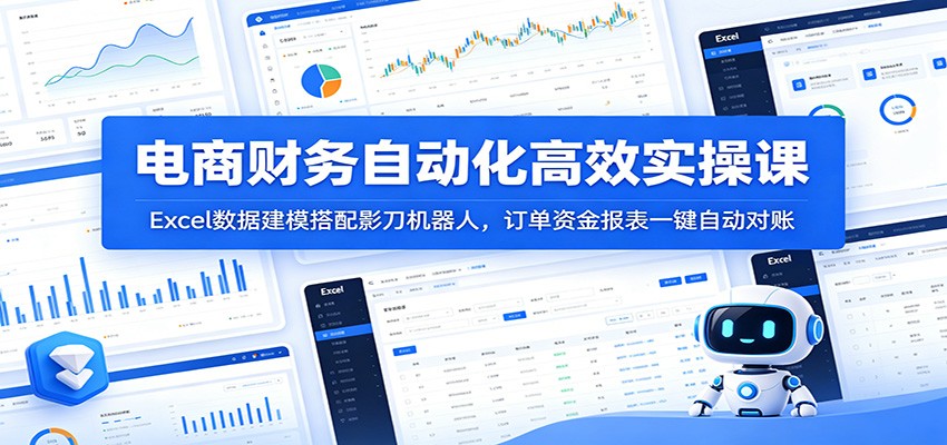 电商财务自动化高效实操课：Excel数据建模搭配影刀机器人，订单资金报表一键自动对账-紫橙资源网