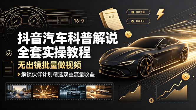 抖音汽车科普解说全套实操教程,无出镜批量做视频,解锁伙伴计划精选双重流量收益-紫橙资源网