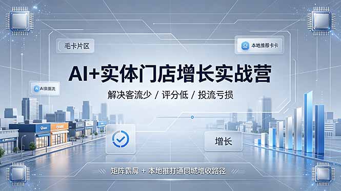 AI+实体门店增长实战营,解决客流少/评分低/投流亏损;矩阵霸屏+本地推打通同城增收路径-紫橙资源网