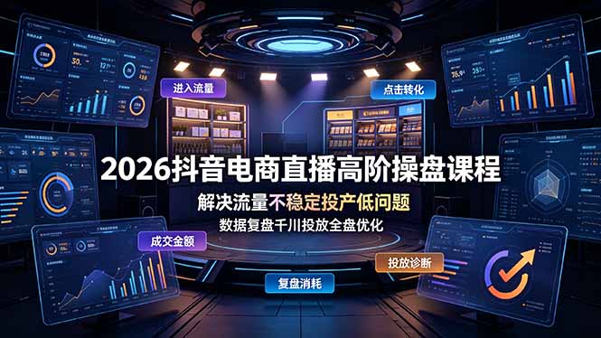 2026抖音电商直播高阶操盘课程,解决流量不稳定投产低问题,数据复盘千川投放全盘优化-紫橙资源网