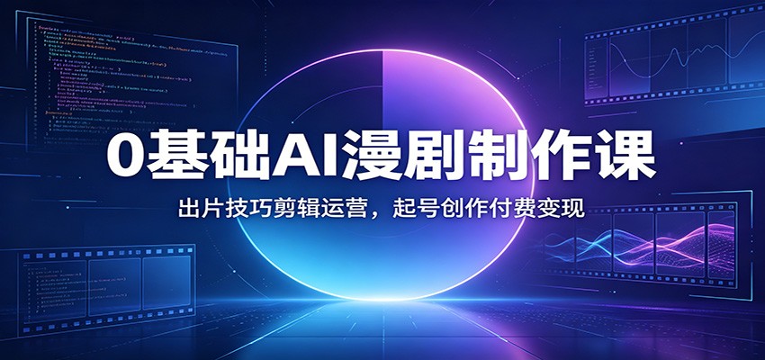 0基础AI漫剧制作课:出片技巧剪辑运营,起号创作付费变现-紫橙资源网