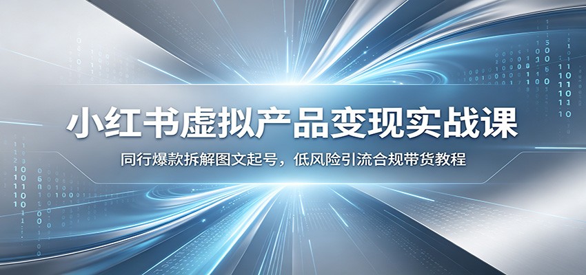 小红书虚拟产品变现实战课:同行爆款拆解图文起号,低风险引流合规带货教程-紫橙资源网