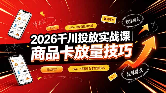 2026千川投放实战课|6年一线操盘经验拆解,通俗讲解全域投放,吃透商品卡放量技巧-紫橙资源网