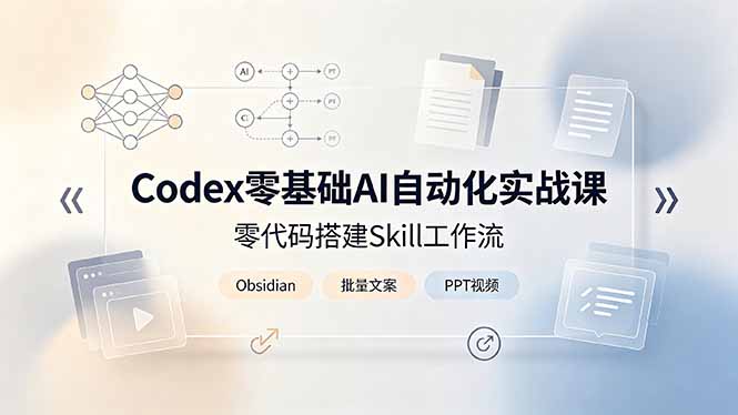 Codex零基础AI自动化实战课,零代码搭建Skill工作流,搭配Obsidian批量制作文案PPT视频-紫橙资源网