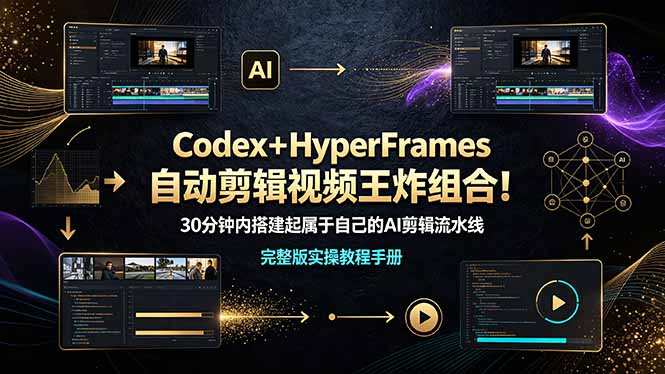 Codex+HyperFrames自动剪辑视频王炸组合!30分钟内搭建起属于自己的AI剪辑流水线(完整版实操教程手册)-紫橙资源网