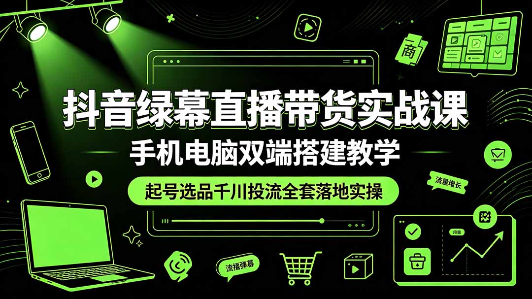 抖音绿幕直播带货实战课,手机电脑双端搭建教学,起号选品千川投流全套落地实操-紫橙资源网