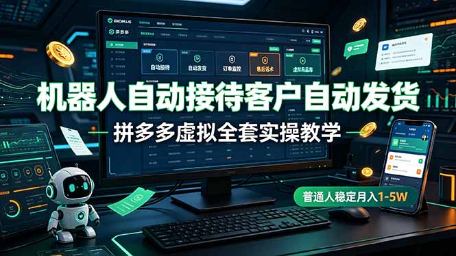 机器人自动接待客户自动发货,拼多多虚拟全套实操教学,普通人稳定月入 1-5W-紫橙资源网
