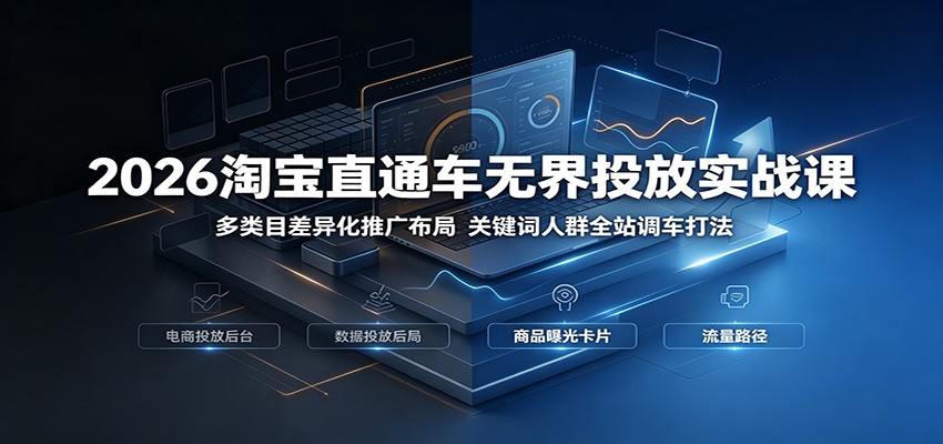 2026淘宝直通车无界投放实战课:多类目差异化推广布局,关键词人群全站调车打法-紫橙资源网
