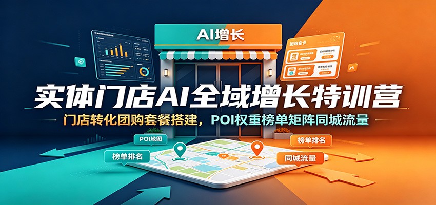 实体门店AI全域增长特训营:门店转化团购套餐搭建,POI权重榜单矩阵同城流量-紫橙资源网