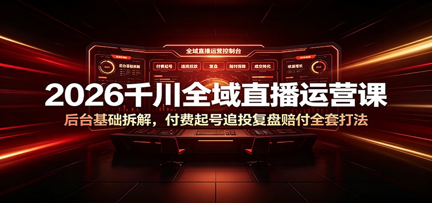 2026千川全域直播运营课:后台基础拆解,付费起号追投复盘赔付全套打法-紫橙资源网