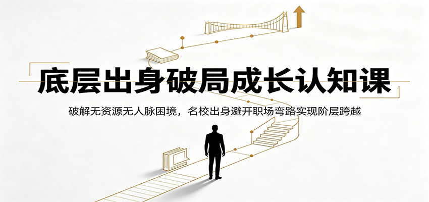 底层出身破局成长认知课:破解无资源无人脉困境,名校出身避开职场弯路实现阶层跨越-紫橙资源网
