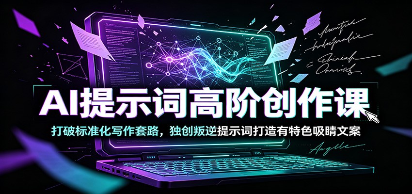 AI提示词高阶创作课:打破标准化写作套路,独创叛逆提示词打造有特色吸睛文案-紫橙资源网