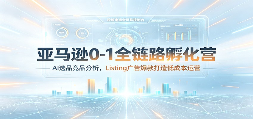 亚马逊0-1全链路孵化营:AI选品竞品分析,Listing广告爆款打造低成本运营-紫橙资源网