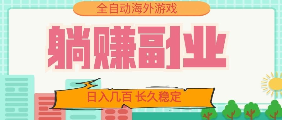 全自动海外游戏躺赚副业：日入几百，长久稳定，小白可操作！-紫橙资源网