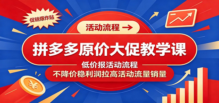 拼多多原价大促教学课:低价报活动流程,不降价稳利润拉高活动流量销量-紫橙资源网