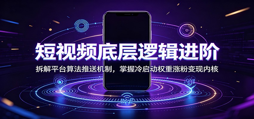 短视频底层逻辑进阶:拆解平台算法推送机制,掌握冷启动权重涨粉变现内核-紫橙资源网