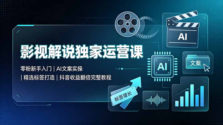 影视解说独家运营课▪零粉新手入门｜AI文案实操｜精选标签打造｜抖音收益翻倍完整教程-紫橙资源网