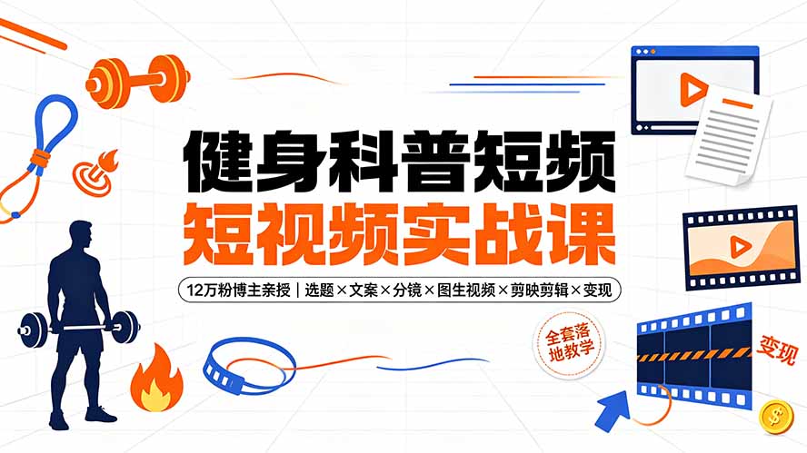 健身科普短视频实战课-12万粉博主亲授｜选题×文案×分镜×图生视频×剪映剪辑×变现，全套落地教学-紫橙资源网