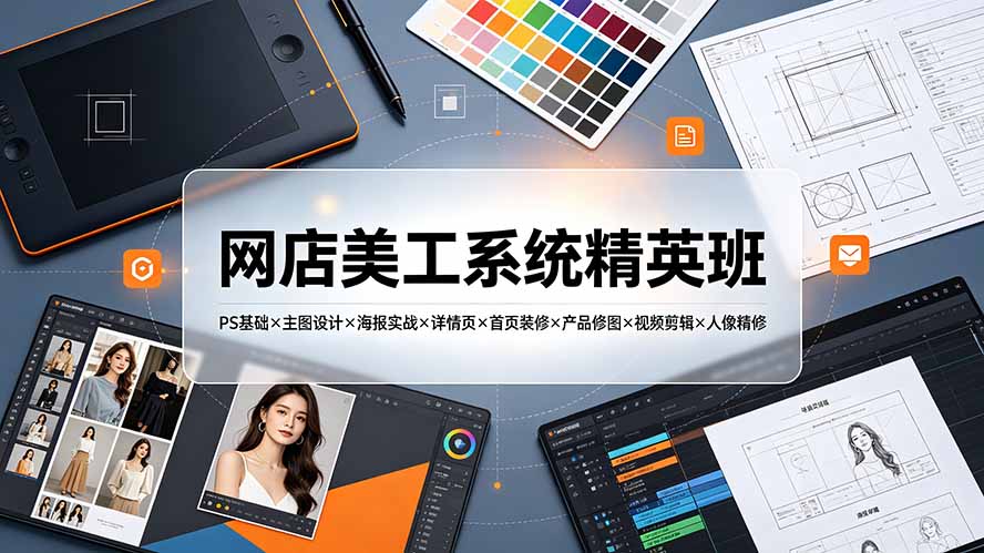 网店美工系统精英班-7月:PS基础×主图设计×海报实战×详情页×首页装修×产品修图×视频剪辑×人像精修。-紫橙资源网