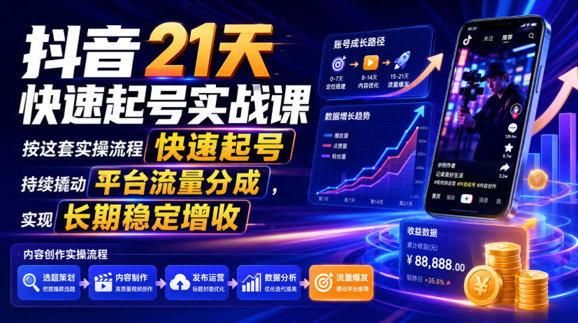 抖音21天快速起号实战课,按这套实操流程快速起号,持续撬动平台流量分成,实现长期稳定增收-紫橙资源网
