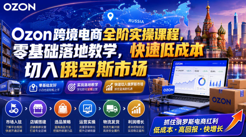Ozon跨境电商全阶实操课程,零基础落地教学,快速低成本切入俄罗斯市场-紫橙资源网