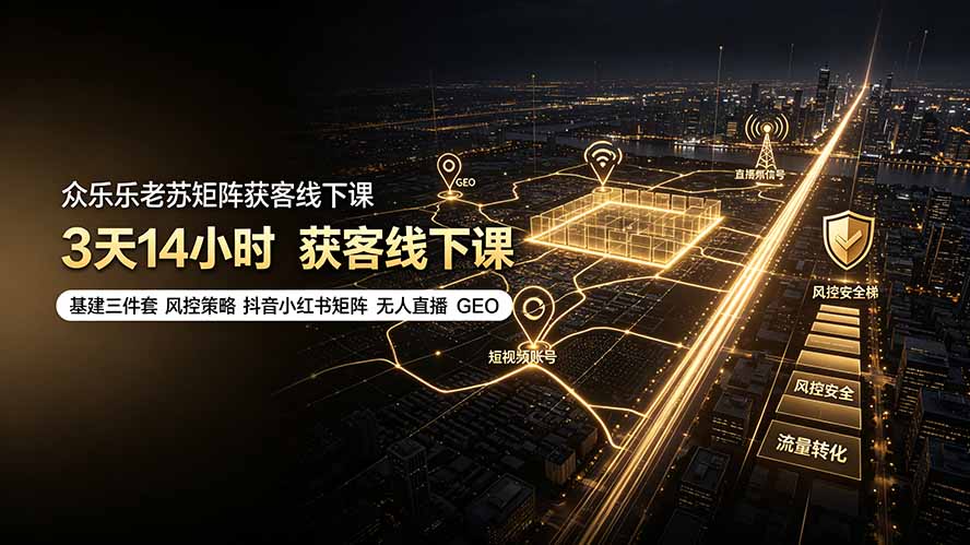 众乐乐老苏矩阵获客线下课:3天14小时×基建三件套×风控策略×抖音小红书矩阵×无人直播×GEO-紫橙资源网
