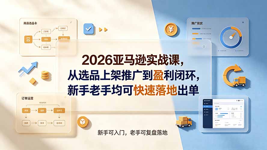 2026亚马逊实战课,从选品上架推广到盈利闭环,新手老手均可快速落地出单-紫橙资源网