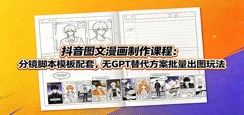 抖音图文漫画制作课程:分镜脚本模板配套,无GPT替代方案批量出图玩法-紫橙资源网