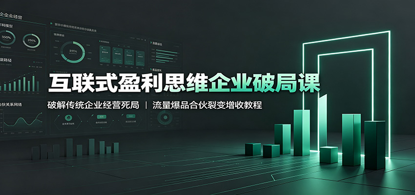 互联式盈利思维企业破局课：破解传统企业经营死局，流量爆品合伙裂变增收教程-紫橙资源网