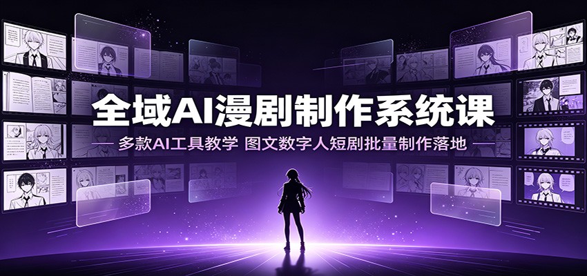 全域AI漫剧制作系统课：多款AI工具教学，图文数字人短剧批量制作落地-紫橙资源网