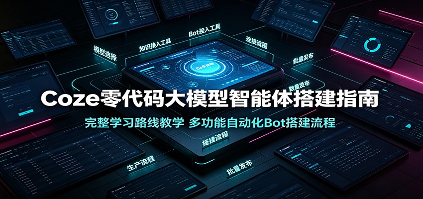 Coze零代码大模型智能体搭建指南：完整学习路线教学，多功能自动化Bot搭建流程-紫橙资源网