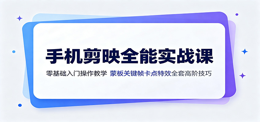 手机剪映全能实战课：零基础入门操作教学，蒙版关键帧卡点特效全套高阶技巧-紫橙资源网