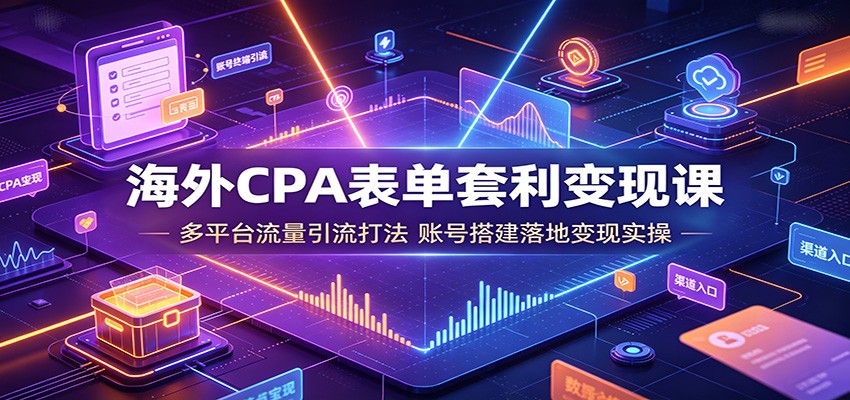海外CPA表单套利变现课：多平台流量引流打法，账号搭建落地变现实操-紫橙资源网