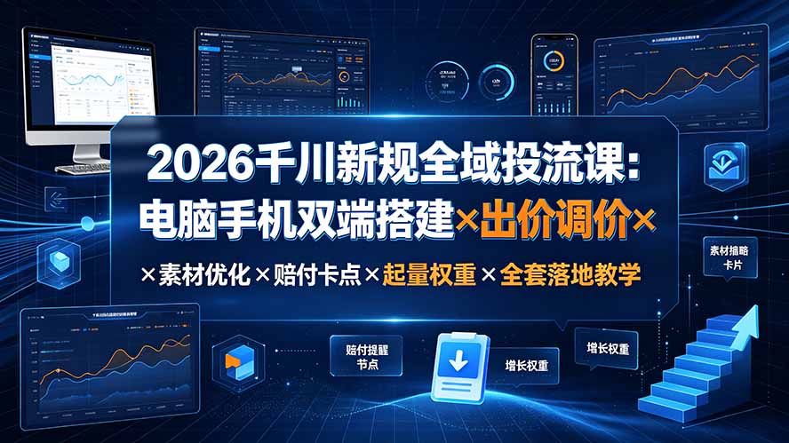 2026千川新规全域投流课:电脑手机双端搭建×出价调价×素材优化×赔付卡点×起量权重×全套落地教学-紫橙资源网