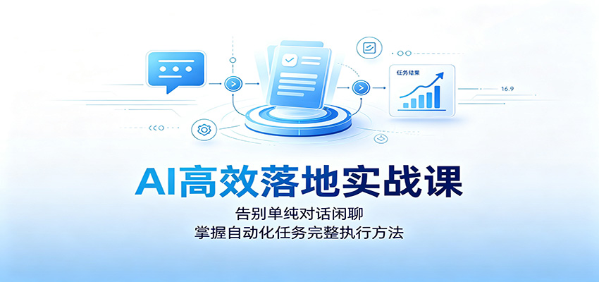 AI高效落地实战课:告别单纯对话闲聊,掌握自动化任务完整执行方法-紫橙资源网