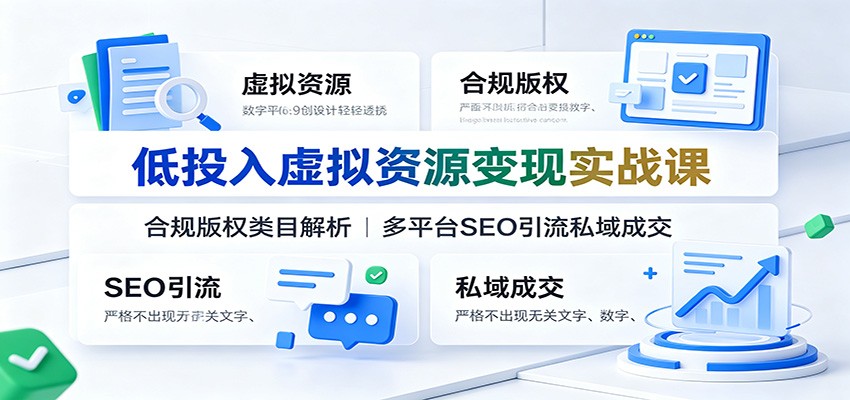 低投入虚拟资源变现实战课:合规版权类目解析,多平台SEO引流私域成交-紫橙资源网