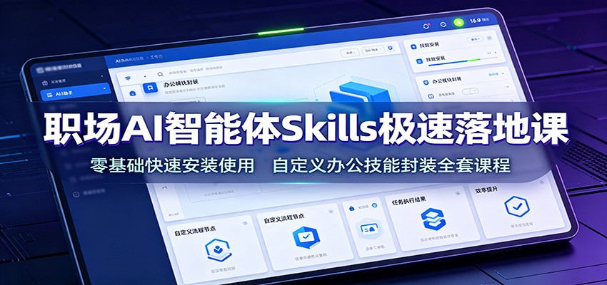 职场AI智能体Skills极速落地课:零基础快速安装使用,自定义办公技能封装全套课程-紫橙资源网