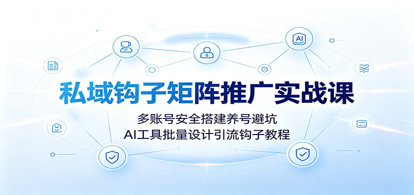 私域钩子矩阵推广实战课:多账号安全搭建养号避坑,AI工具批量设计引流钩子教程-紫橙资源网