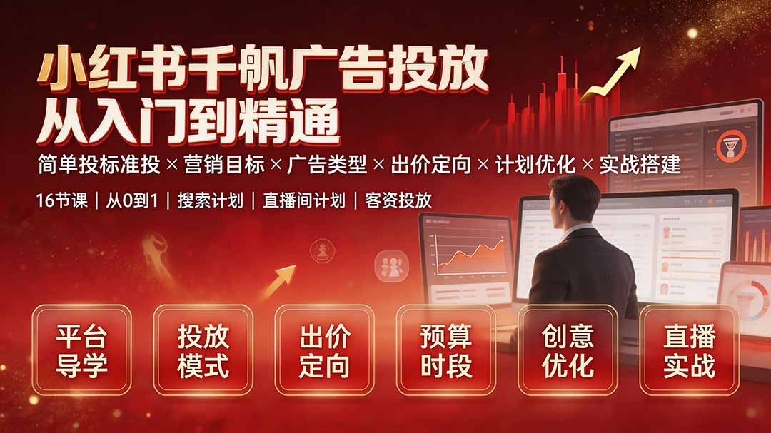 小红书千帆广告投放从入门到精通:简单投标准投×营销目标×广告类型×出价定向×计划优化×实战搭建-紫橙资源网