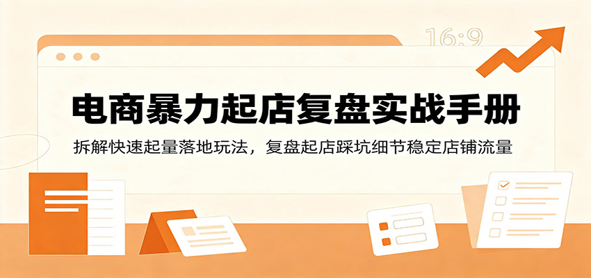 电商暴力起店复盘实战手册:拆解快速起量落地玩法,复盘起店踩坑细节稳定店铺流量-紫橙资源网