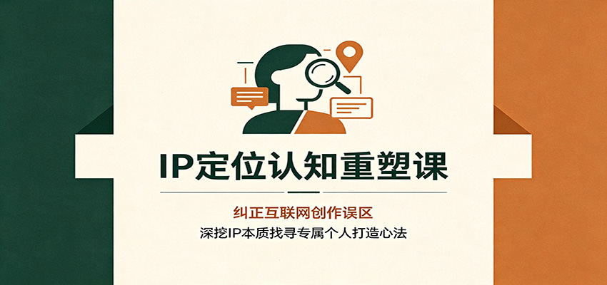 IP定位认知重塑课：纠正互联网创作误区，深挖IP本质找寻专属个人打造心法-紫橙资源网