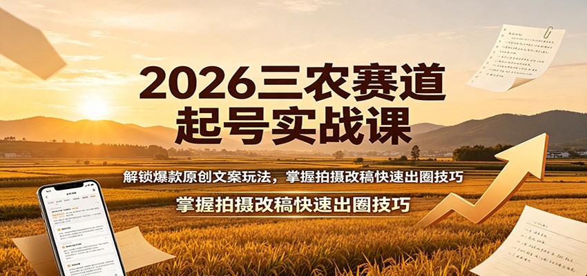 2026三农赛道起号实战课：解锁爆款原创文案玩法，掌握拍摄改稿快速出圈技巧-紫橙资源网