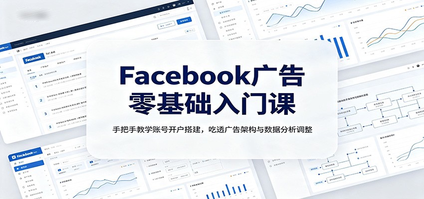 Facebook广告零基础入门课：手把手教学账号开户搭建，吃透广告架构与数据分析调整-紫橙资源网